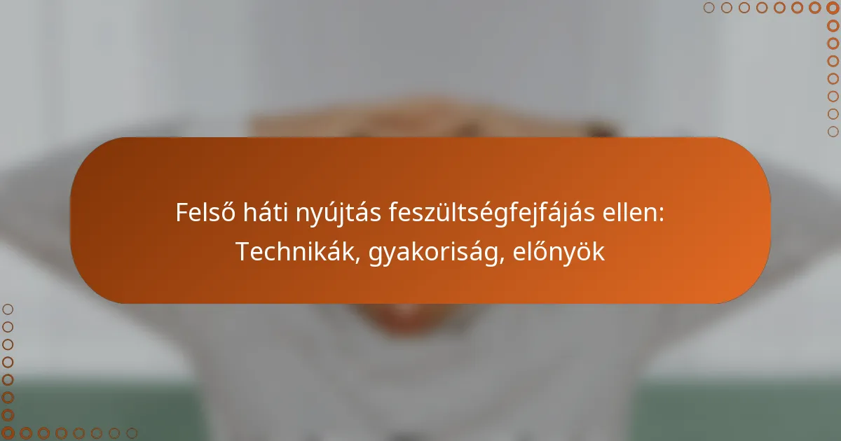 Felső háti nyújtás feszültségfejfájás ellen: Technikák, gyakoriság, előnyök