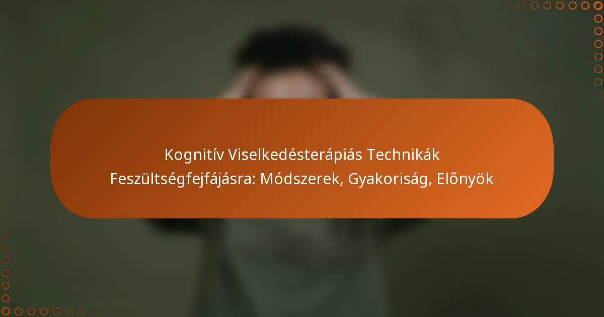 Kognitív Viselkedésterápiás Technikák Feszültségfejfájásra: Módszerek, Gyakoriság, Előnyök