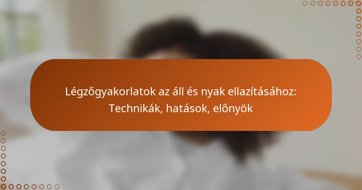 Légzőgyakorlatok az áll és nyak ellazításához: Technikák, hatások, előnyök