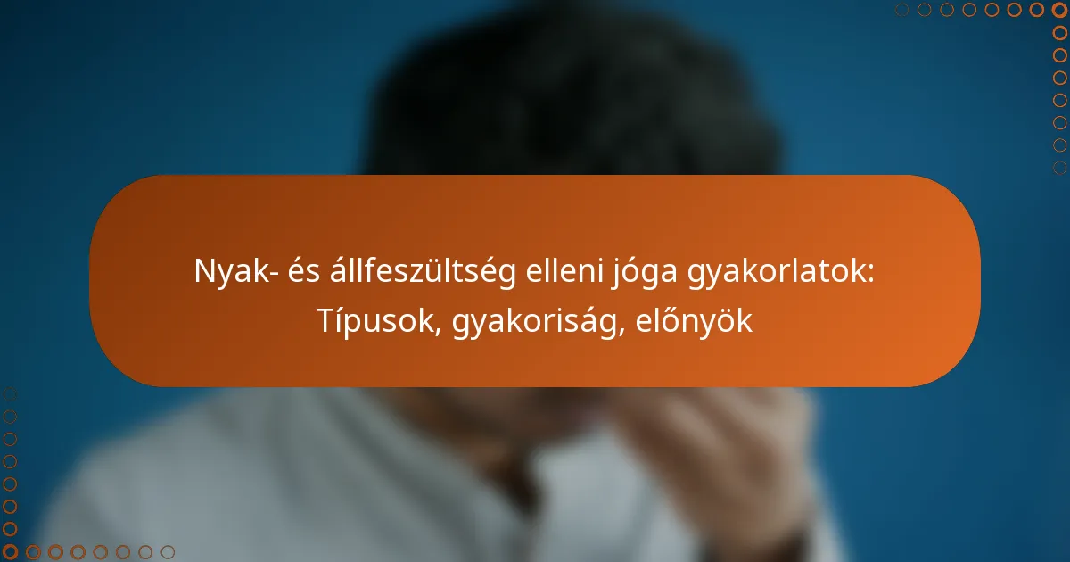 Nyak- és állfeszültség elleni jóga gyakorlatok: Típusok, gyakoriság, előnyök