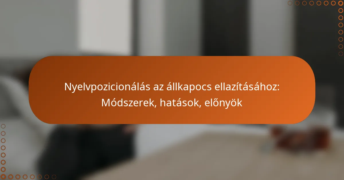 Nyelvpozicionálás az állkapocs ellazításához: Módszerek, hatások, előnyök