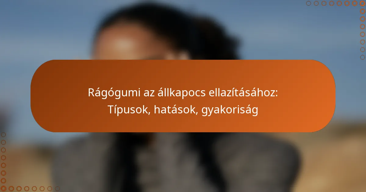 Rágógumi az állkapocs ellazításához: Típusok, hatások, gyakoriság