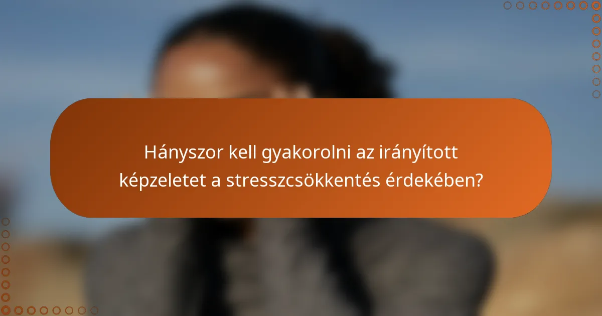 Hányszor kell gyakorolni az irányított képzeletet a stresszcsökkentés érdekében?