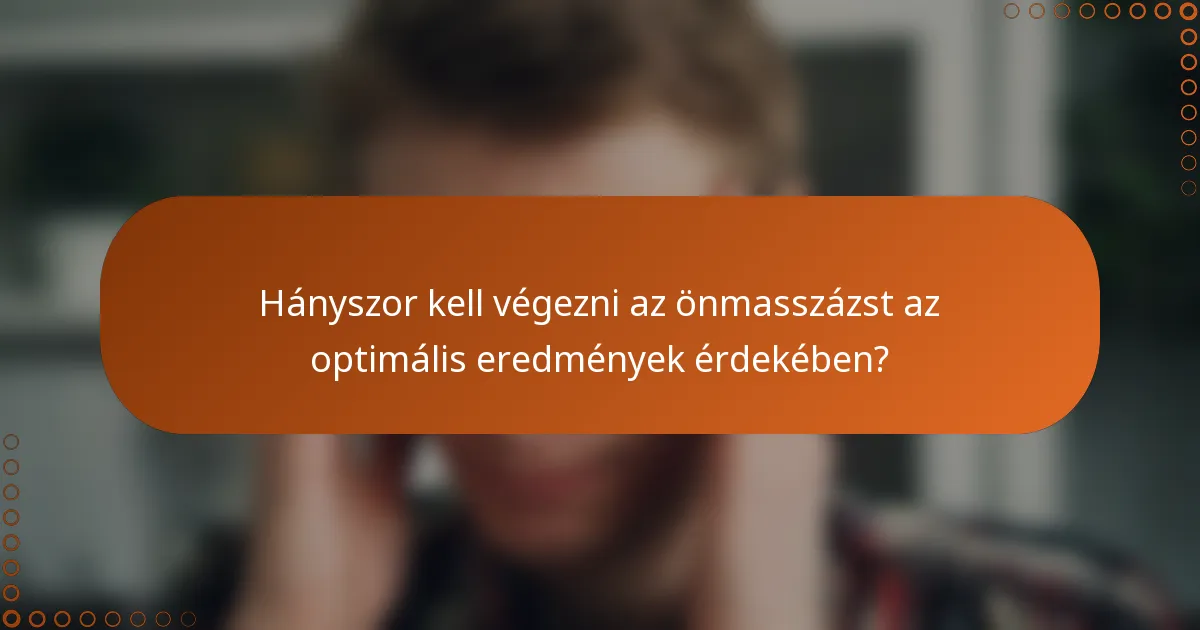 Hányszor kell végezni az önmasszázst az optimális eredmények érdekében?