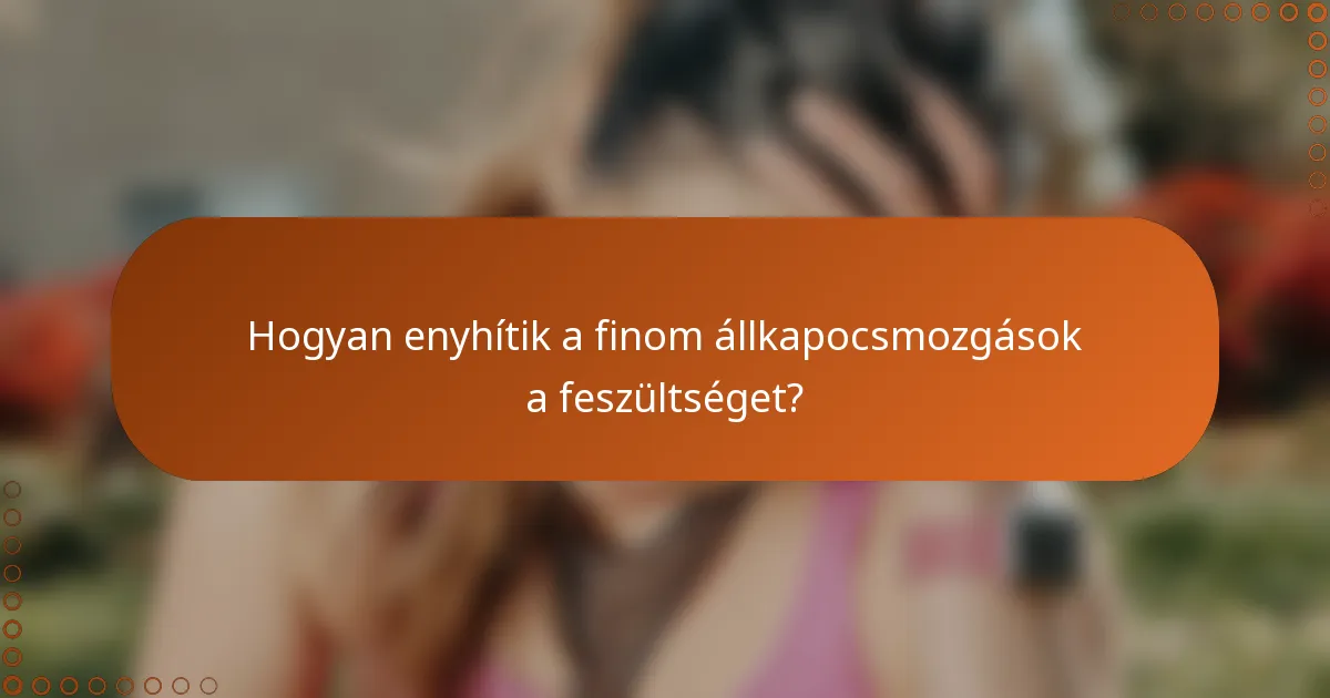 Hogyan enyhítik a finom állkapocsmozgások a feszültséget?