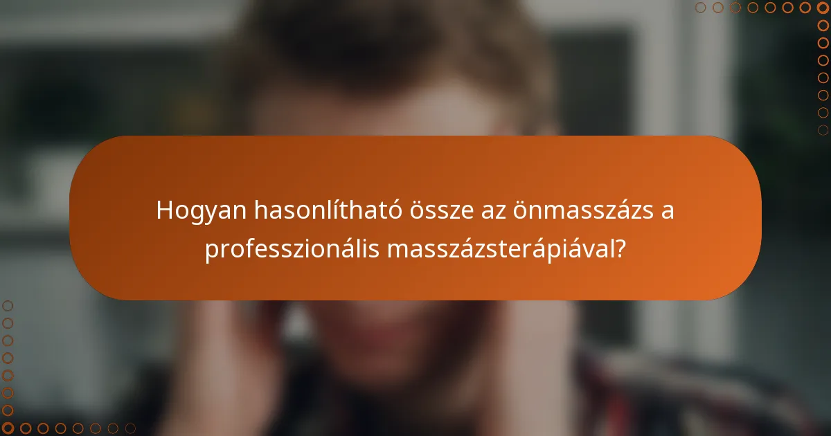 Hogyan hasonlítható össze az önmasszázs a professzionális masszázsterápiával?