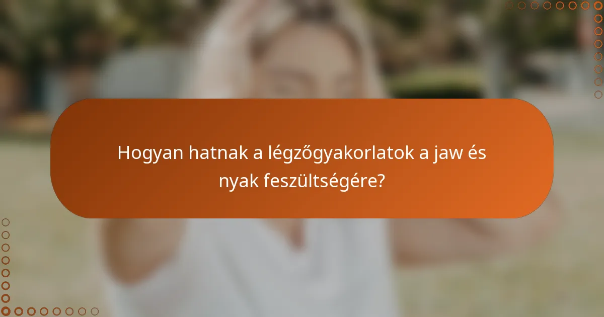 Hogyan hatnak a légzőgyakorlatok a jaw és nyak feszültségére?