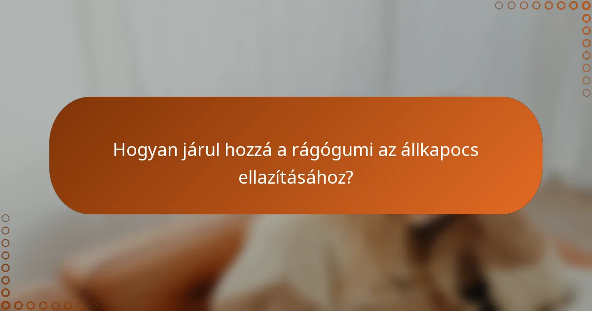 Hogyan járul hozzá a rágógumi az állkapocs ellazításához?