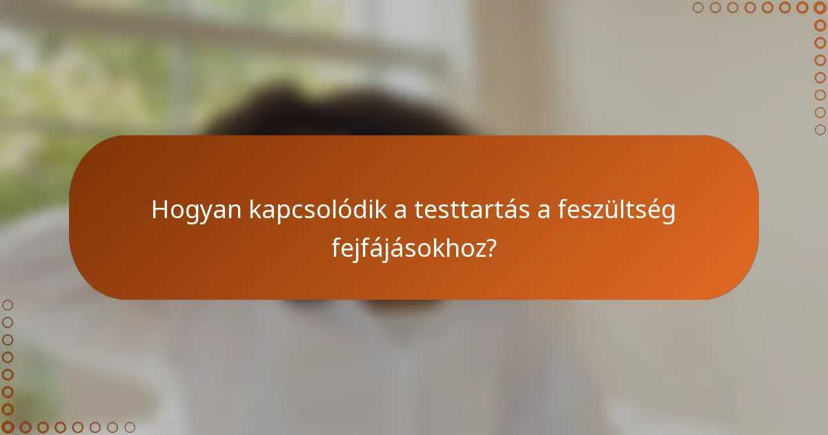 Hogyan kapcsolódik a testtartás a feszültség fejfájásokhoz?