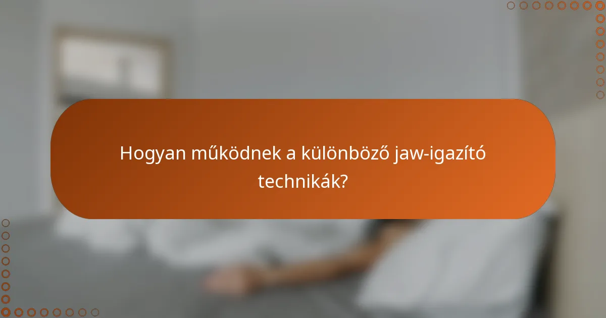 Hogyan működnek a különböző jaw-igazító technikák?