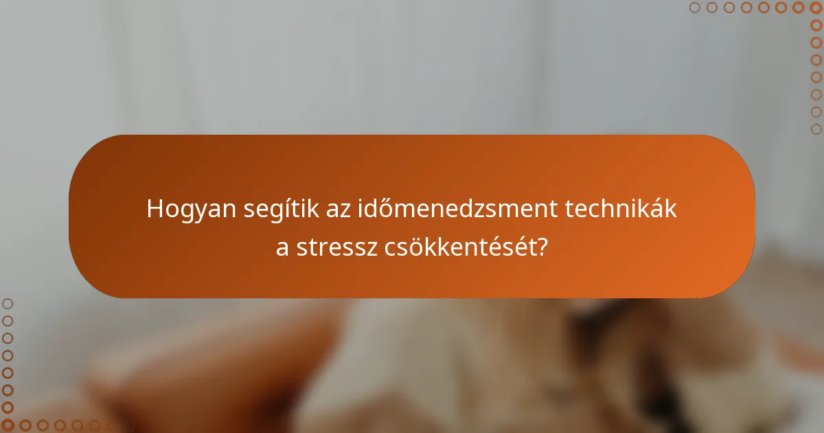 Hogyan segítik az időmenedzsment technikák a stressz csökkentését?