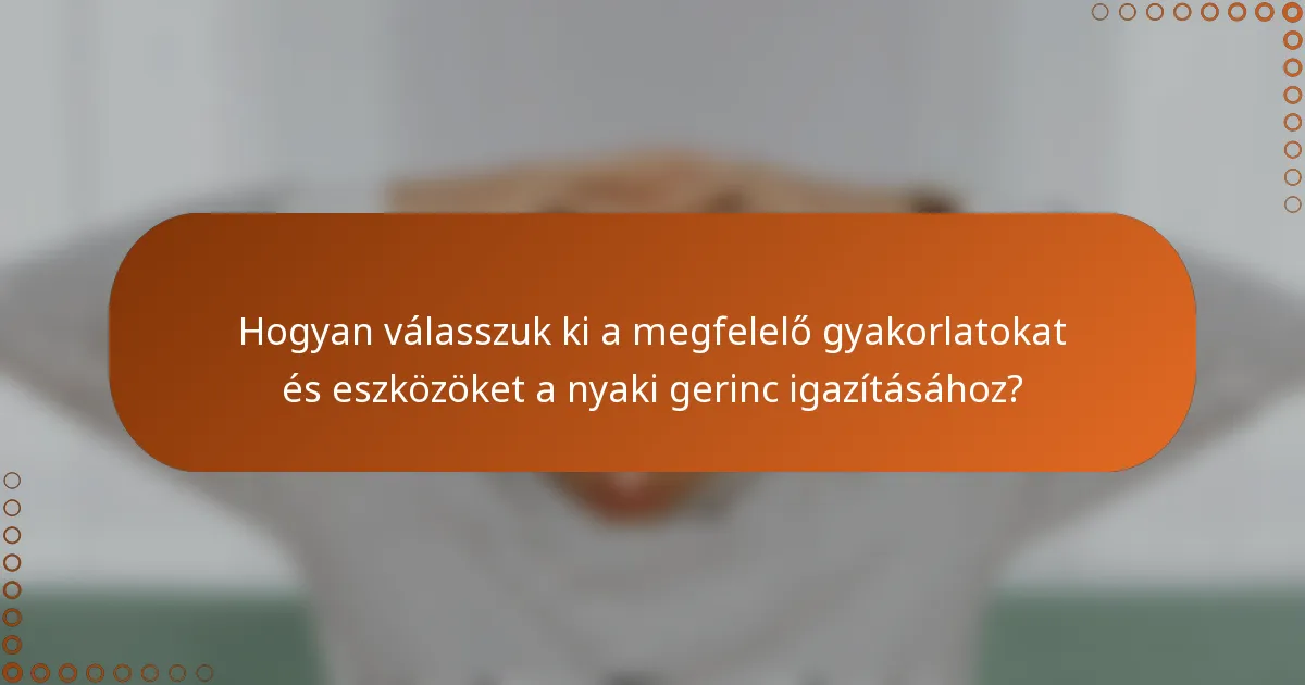 Hogyan válasszuk ki a megfelelő gyakorlatokat és eszközöket a nyaki gerinc igazításához?