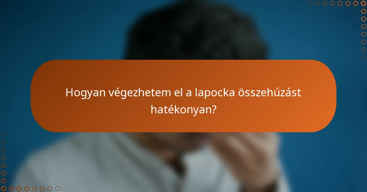 Hogyan végezhetem el a lapocka összehúzást hatékonyan?