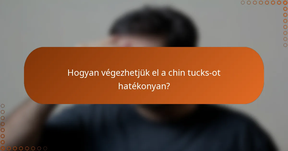 Hogyan végezhetjük el a chin tucks-ot hatékonyan?
