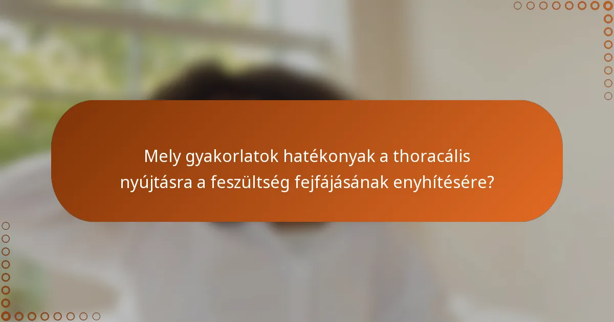Mely gyakorlatok hatékonyak a thoracális nyújtásra a feszültség fejfájásának enyhítésére?