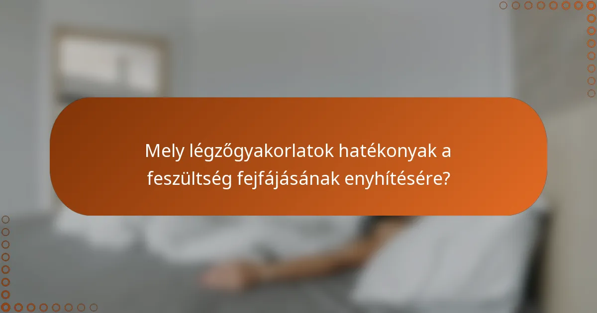 Mely légzőgyakorlatok hatékonyak a feszültség fejfájásának enyhítésére?