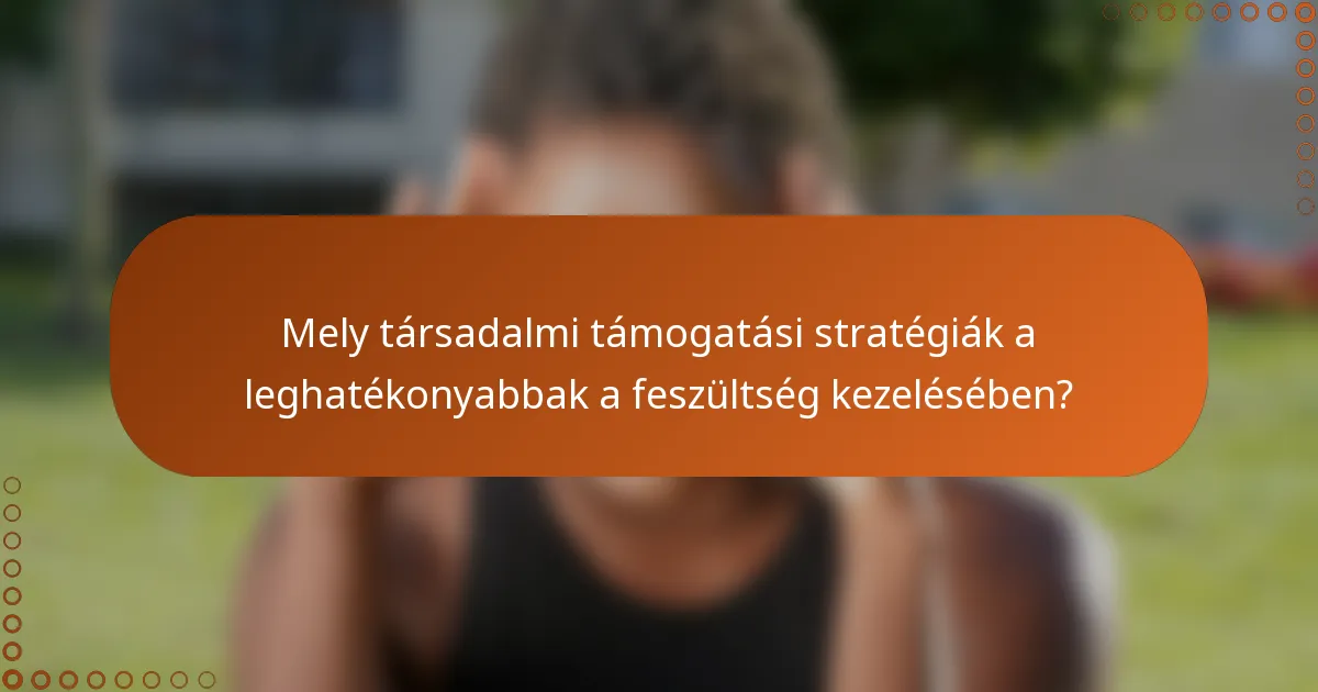 Mely társadalmi támogatási stratégiák a leghatékonyabbak a feszültség kezelésében?