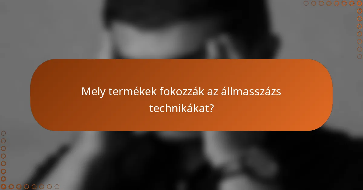 Mely termékek fokozzák az állmasszázs technikákat?