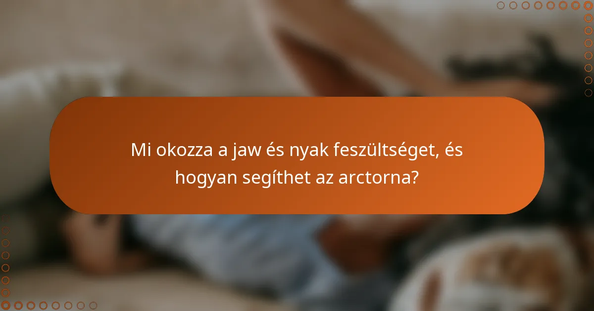 Mi okozza a jaw és nyak feszültséget, és hogyan segíthet az arctorna?