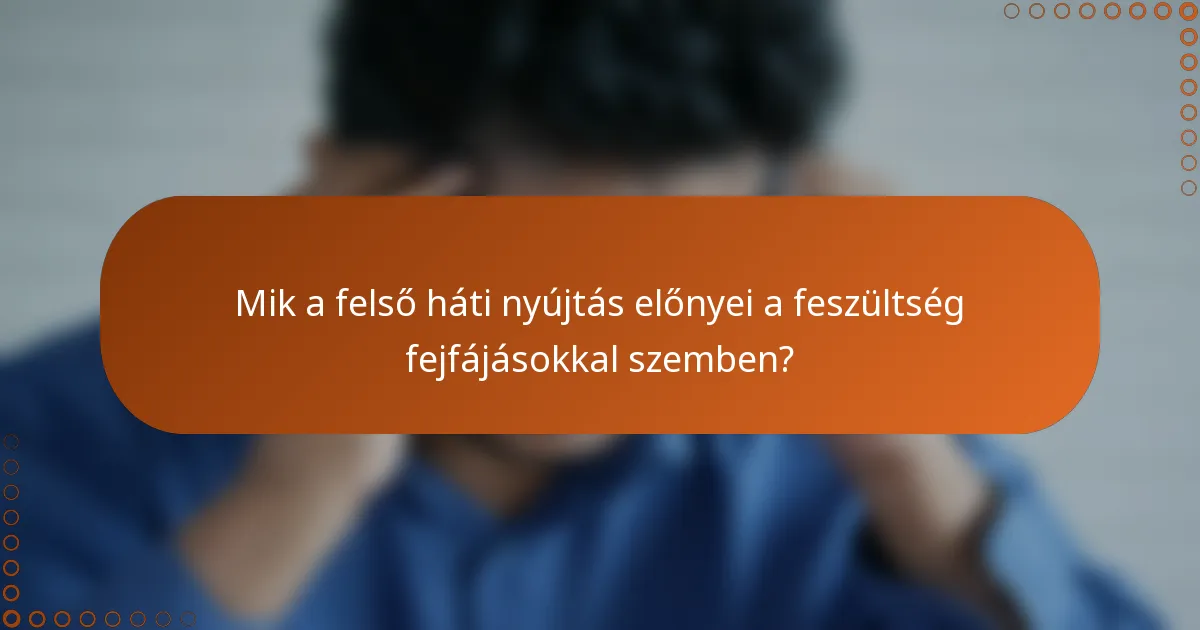 Mik a felső háti nyújtás előnyei a feszültség fejfájásokkal szemben?