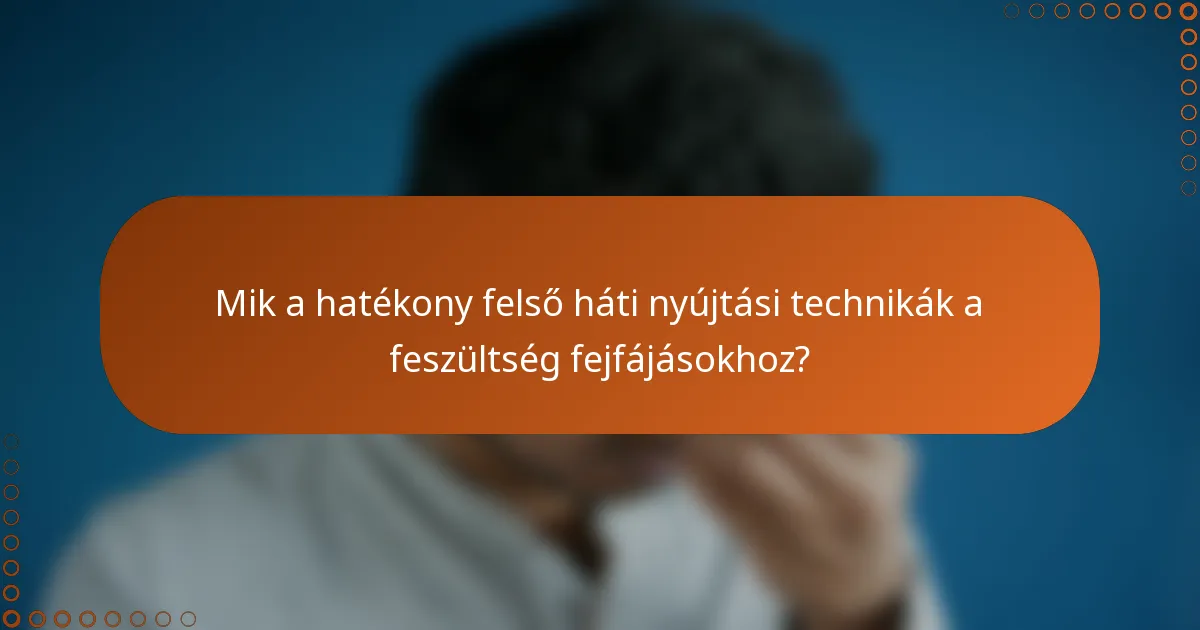 Mik a hatékony felső háti nyújtási technikák a feszültség fejfájásokhoz?