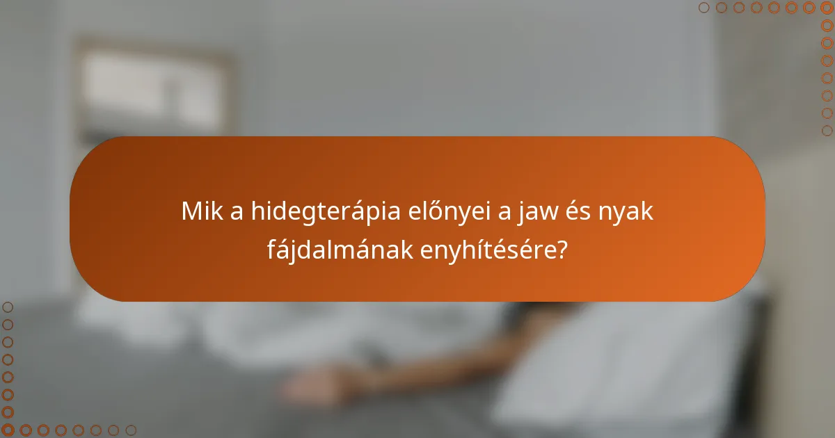 Mik a hidegterápia előnyei a jaw és nyak fájdalmának enyhítésére?