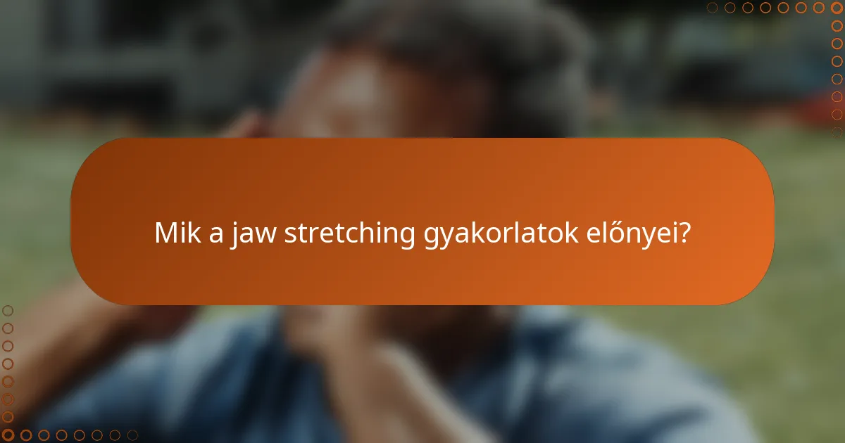 Mik a jaw stretching gyakorlatok előnyei?