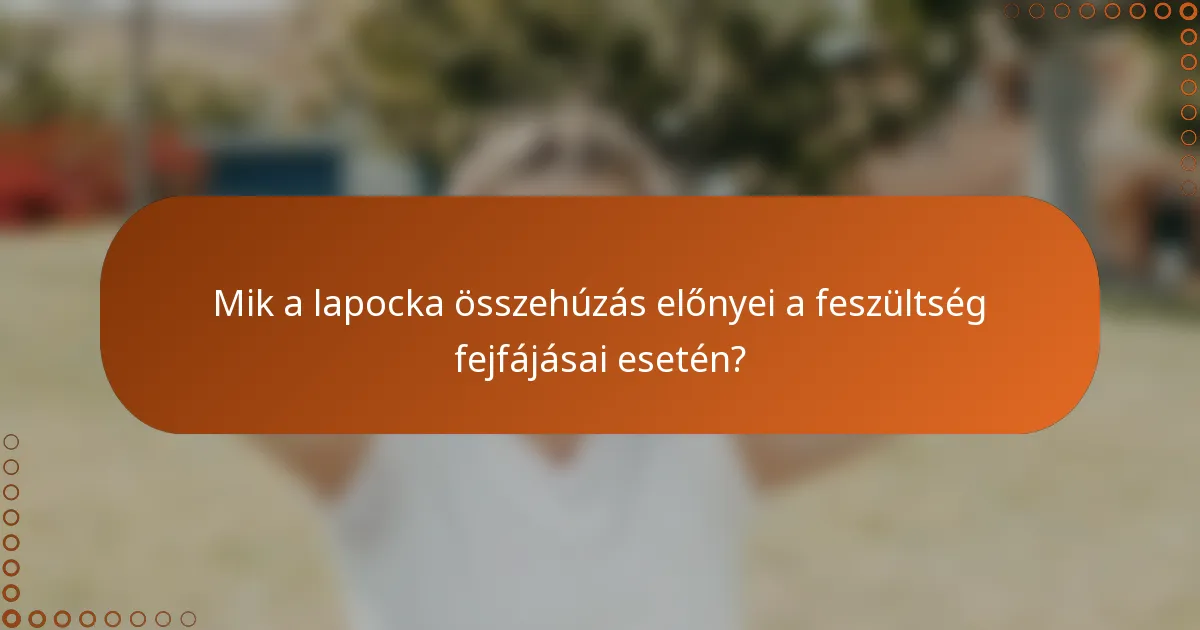 Mik a lapocka összehúzás előnyei a feszültség fejfájásai esetén?