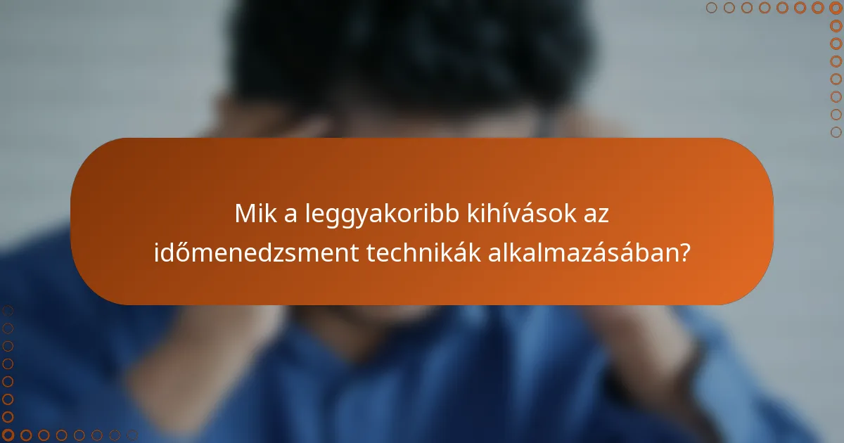 Mik a leggyakoribb kihívások az időmenedzsment technikák alkalmazásában?
