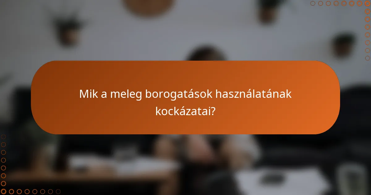 Mik a meleg borogatások használatának kockázatai?