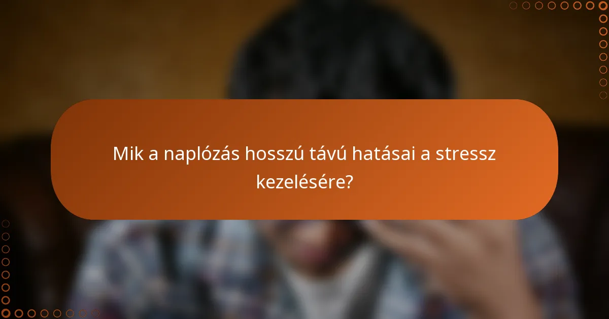 Mik a naplózás hosszú távú hatásai a stressz kezelésére?