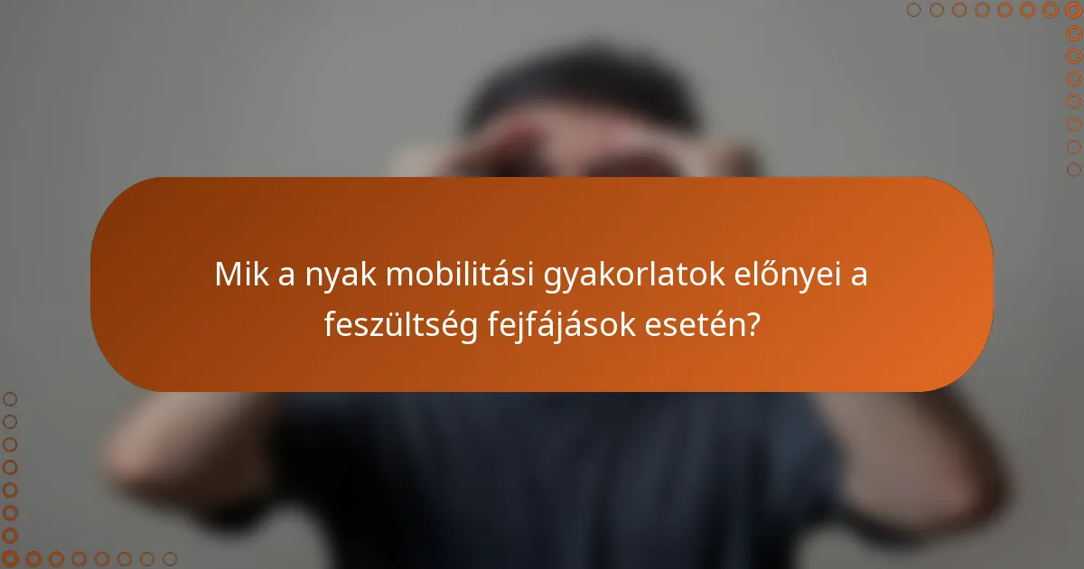 Mik a nyak mobilitási gyakorlatok előnyei a feszültség fejfájások esetén?