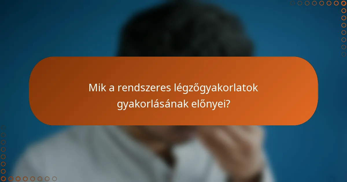 Mik a rendszeres légzőgyakorlatok gyakorlásának előnyei?