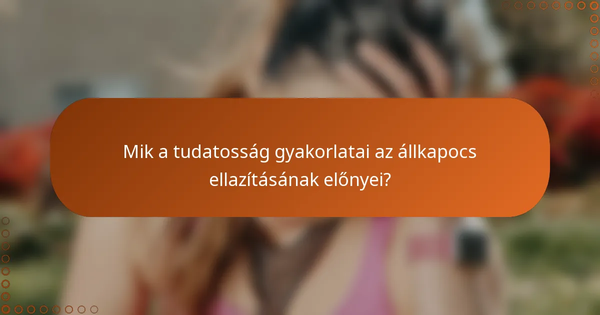 Mik a tudatosság gyakorlatai az állkapocs ellazításának előnyei?