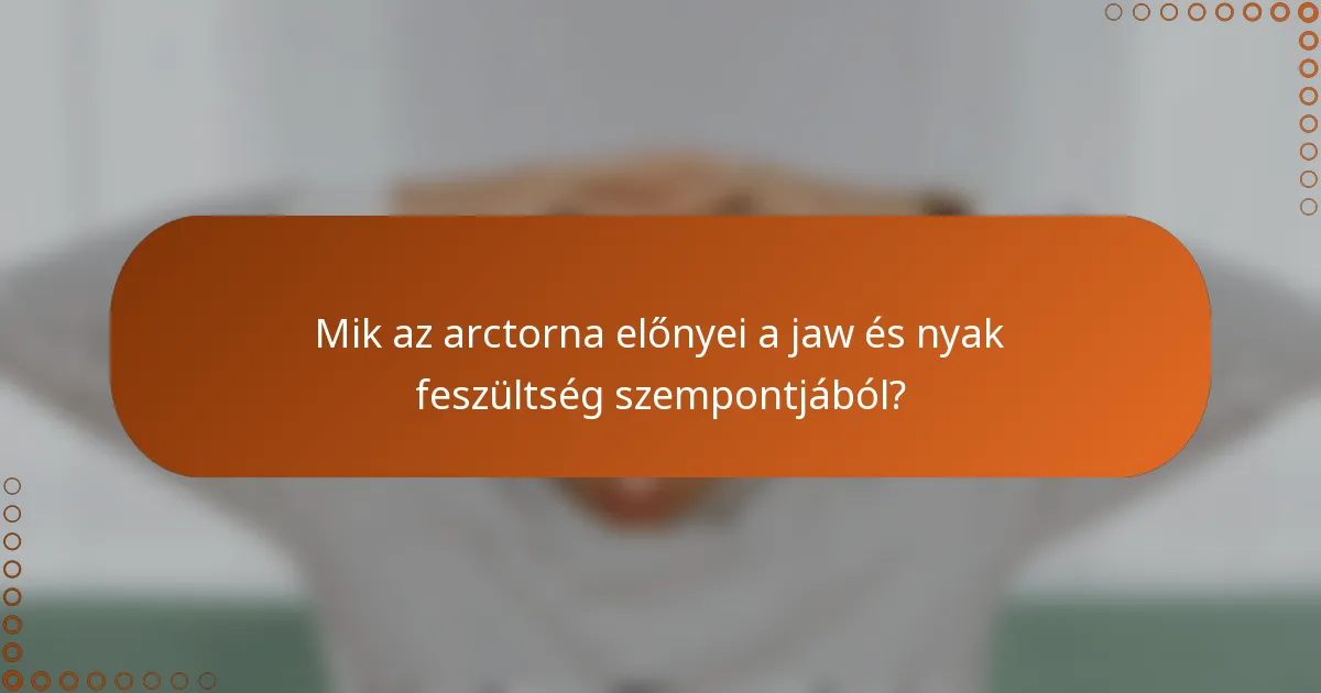 Mik az arctorna előnyei a jaw és nyak feszültség szempontjából?