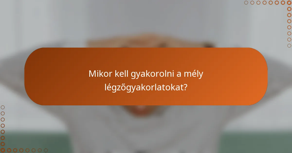 Mikor kell gyakorolni a mély légzőgyakorlatokat?
