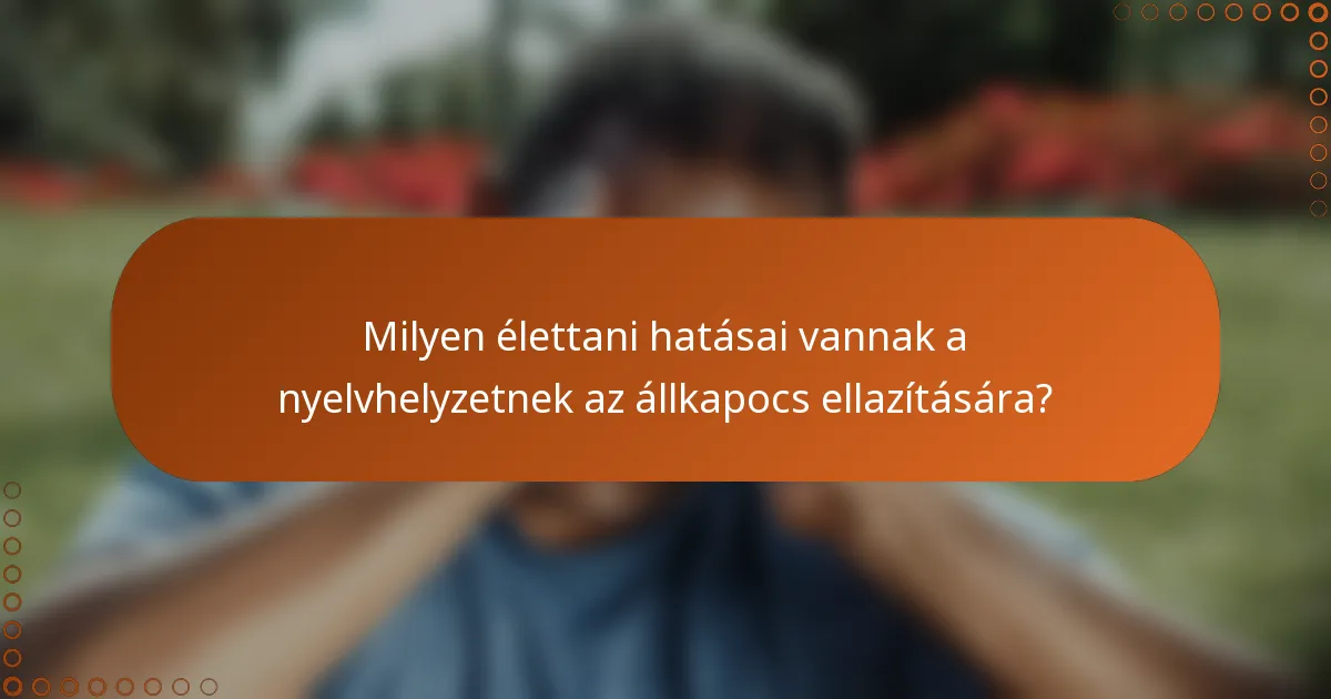 Milyen élettani hatásai vannak a nyelvhelyzetnek az állkapocs ellazítására?