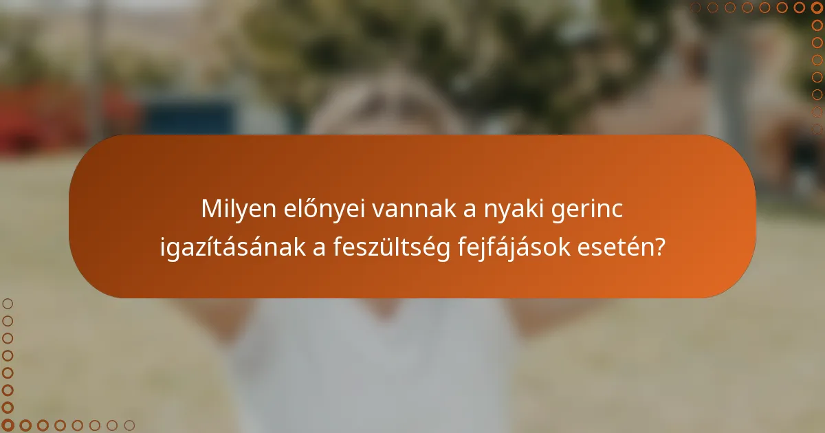 Milyen előnyei vannak a nyaki gerinc igazításának a feszültség fejfájások esetén?