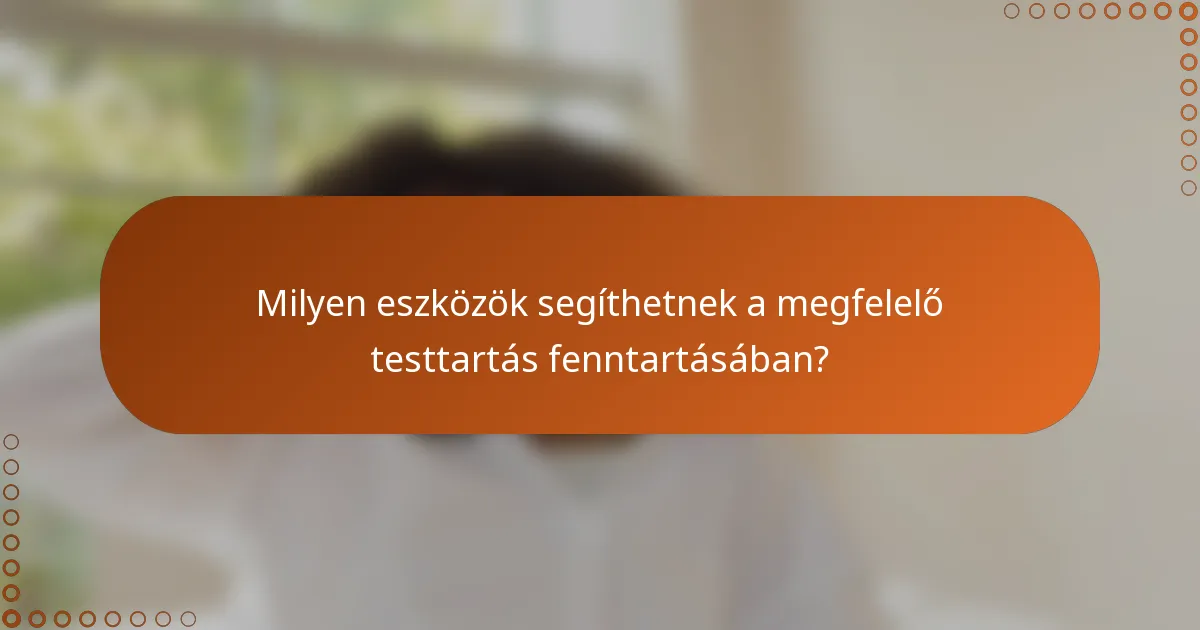 Milyen eszközök segíthetnek a megfelelő testtartás fenntartásában?