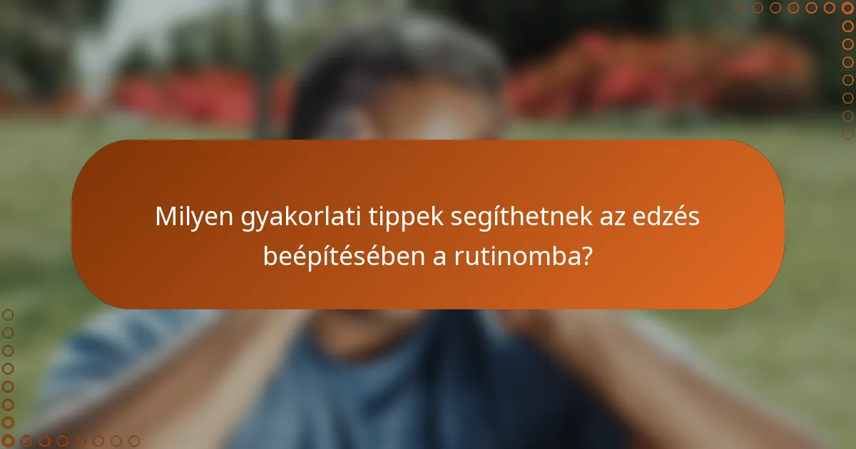 Milyen gyakorlati tippek segíthetnek az edzés beépítésében a rutinomba?