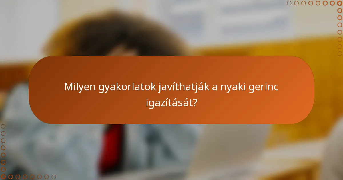 Milyen gyakorlatok javíthatják a nyaki gerinc igazítását?