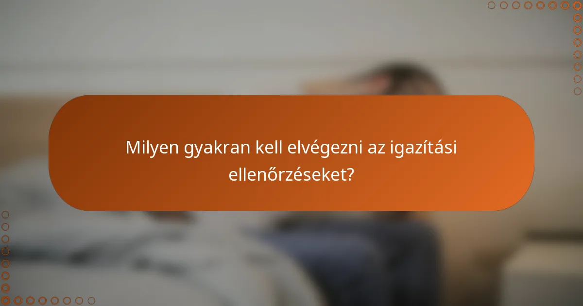 Milyen gyakran kell elvégezni az igazítási ellenőrzéseket?