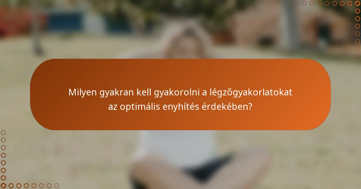 Milyen gyakran kell gyakorolni a légzőgyakorlatokat az optimális enyhítés érdekében?