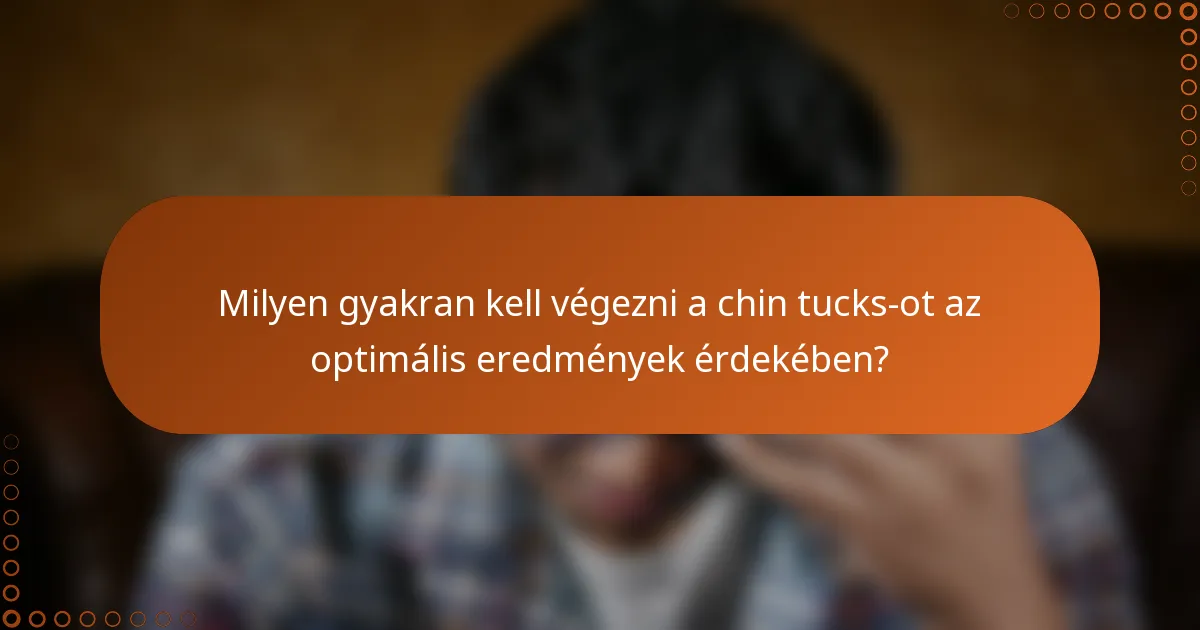Milyen gyakran kell végezni a chin tucks-ot az optimális eredmények érdekében?