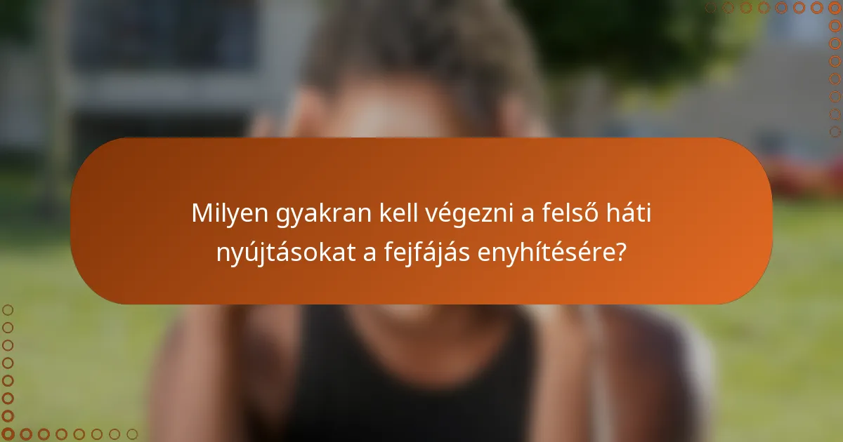 Milyen gyakran kell végezni a felső háti nyújtásokat a fejfájás enyhítésére?