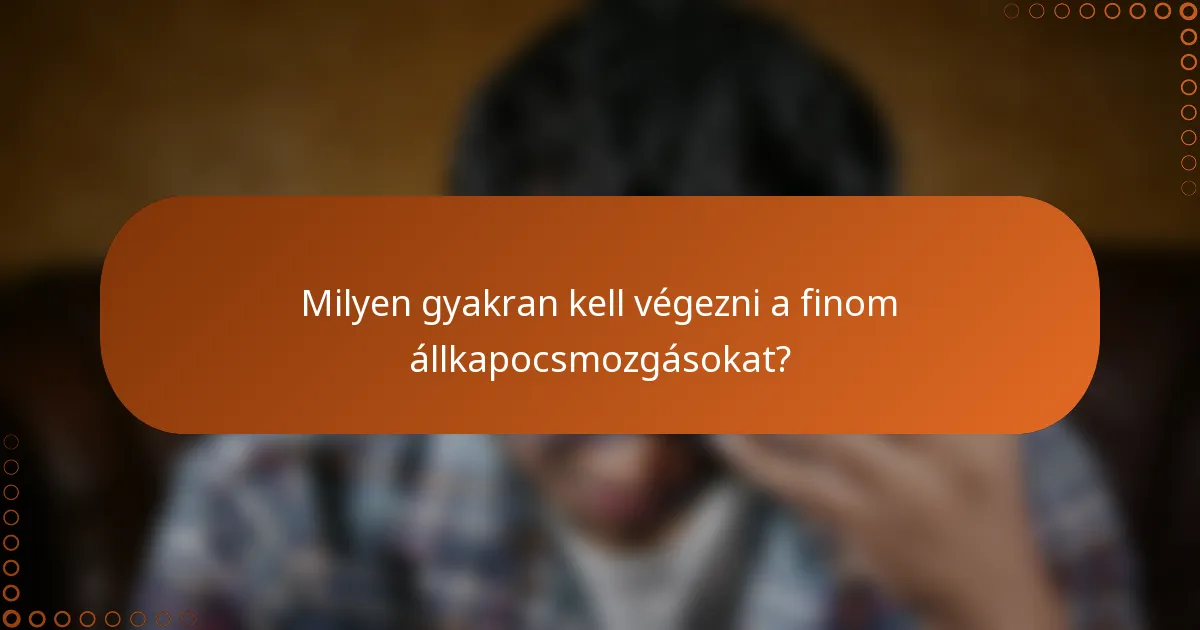 Milyen gyakran kell végezni a finom állkapocsmozgásokat?