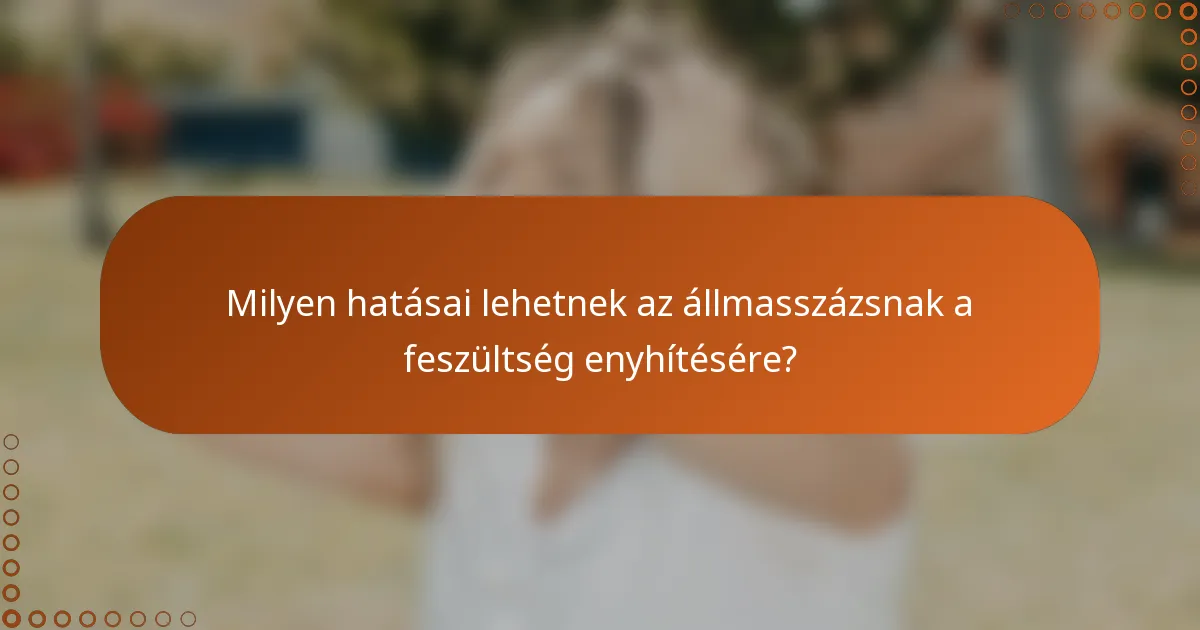 Milyen hatásai lehetnek az állmasszázsnak a feszültség enyhítésére?