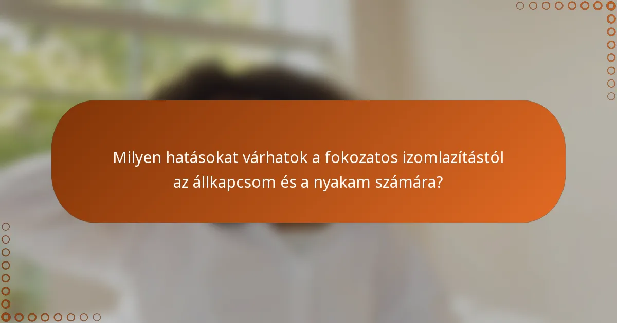 Milyen hatásokat várhatok a fokozatos izomlazítástól az állkapcsom és a nyakam számára?