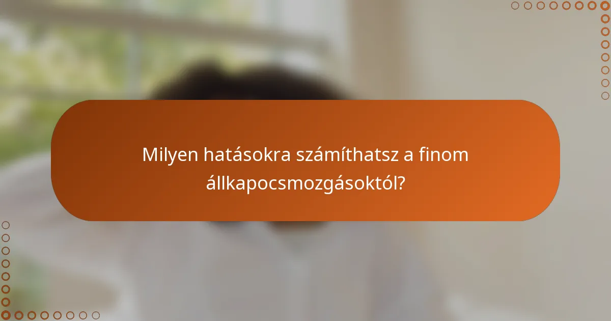 Milyen hatásokra számíthatsz a finom állkapocsmozgásoktól?