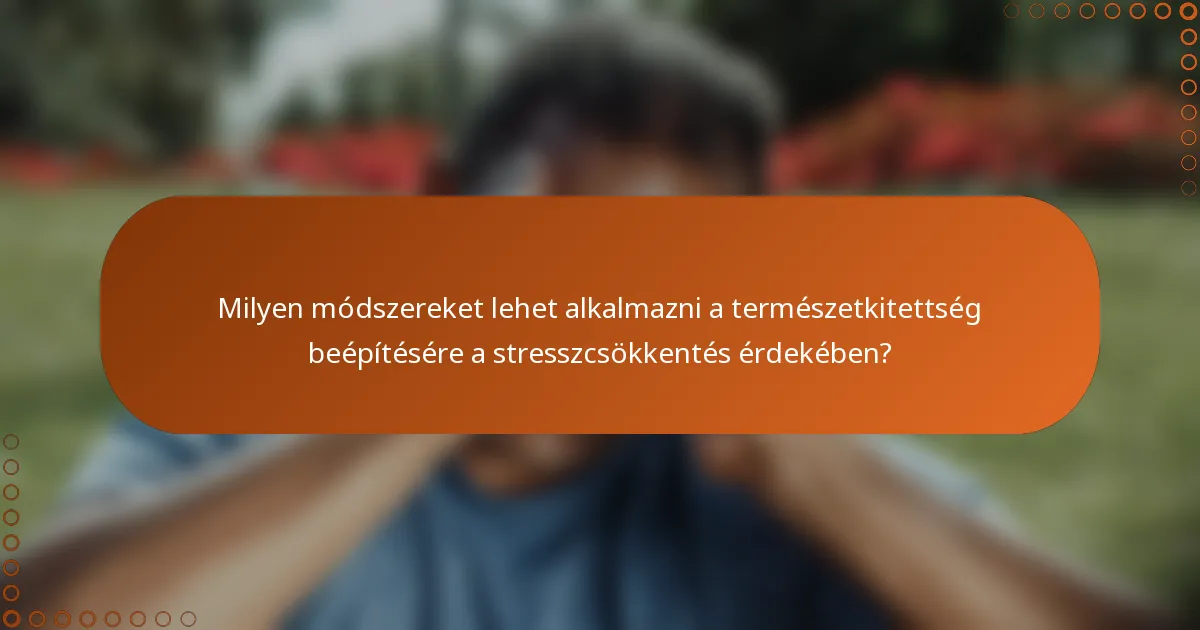 Milyen módszereket lehet alkalmazni a természetkitettség beépítésére a stresszcsökkentés érdekében?